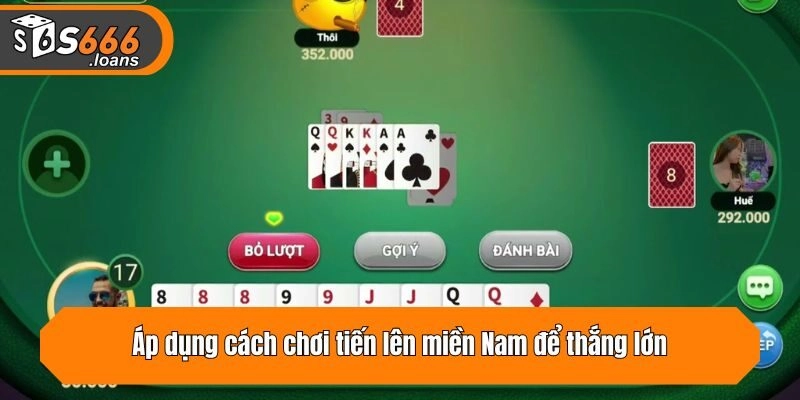 Áp dụng cách chơi tiến lên miền Nam để thắng lớn