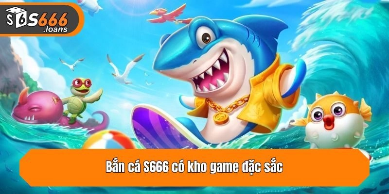 Bắn cá S666 có kho game đặc sắc