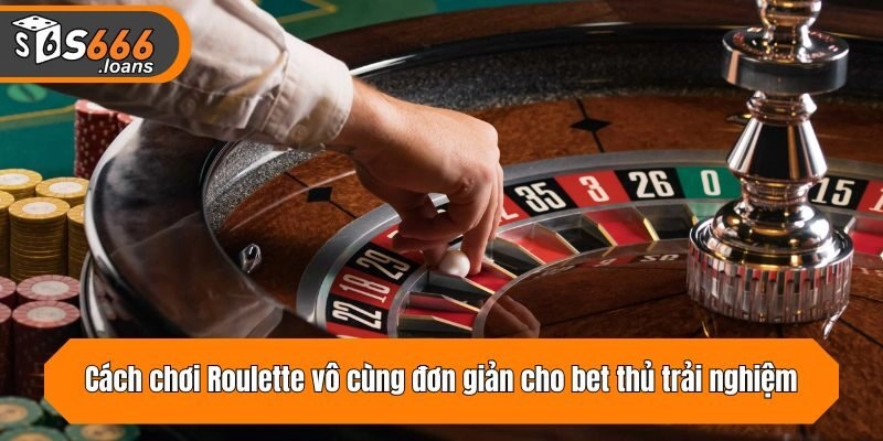 Cách chơi Roulette vô cùng đơn giản cho bet thủ trải nghiệm