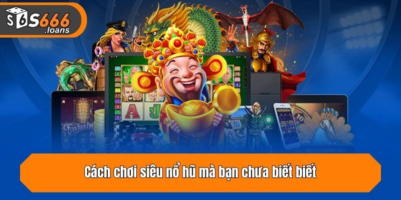 Cách chơi siêu nổ hũ mà bạn chưa biết biết