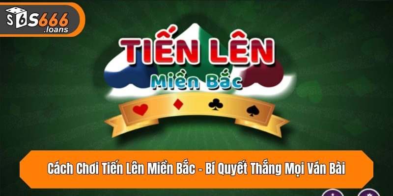 Cách Chơi Tiến Lên Miền Bắc – Bí Quyết Thắng Mọi Ván Bài