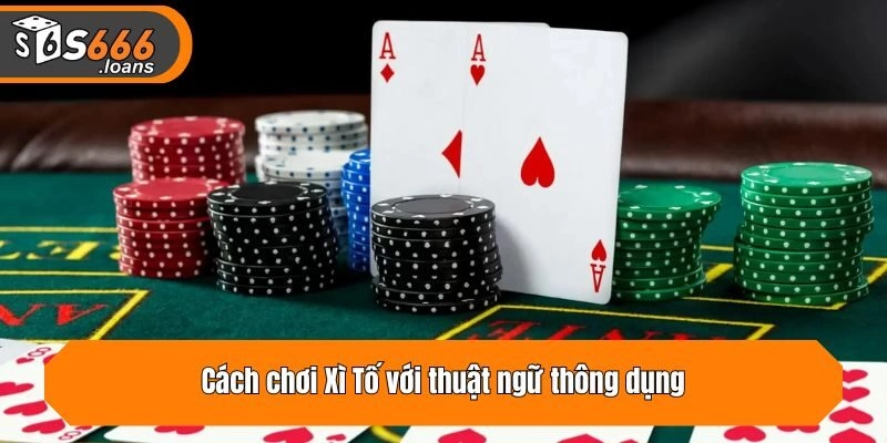 Cách chơi Xì Tố với thuật ngữ thông dụng