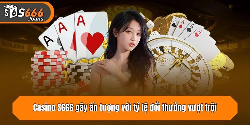 Casino S666 gây ấn tượng với tỷ lệ đổi thưởng vượt trội