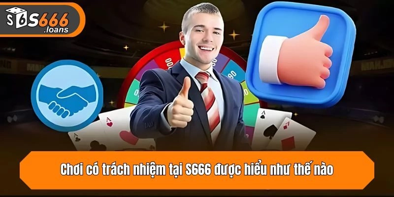 Chơi có trách nhiệm tại S666 được hiểu như thế nào?