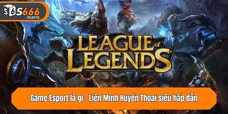 Game Esport là gì - Liên Minh Huyền Thoại siêu hấp dẫn