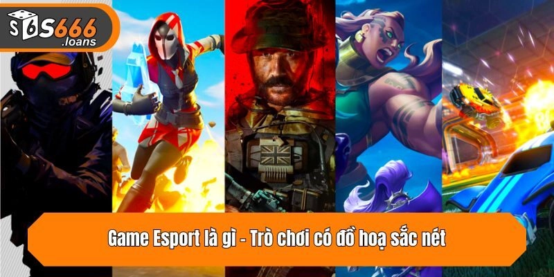 Game Esport là gì - Trò chơi có đồ hoạ sắc nét