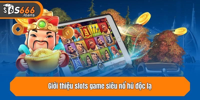 Giới thiệu slots game siêu nổ hũ độc lạ