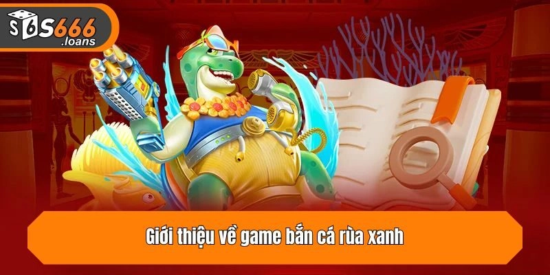 Giới thiệu về game bắn cá rùa xanh