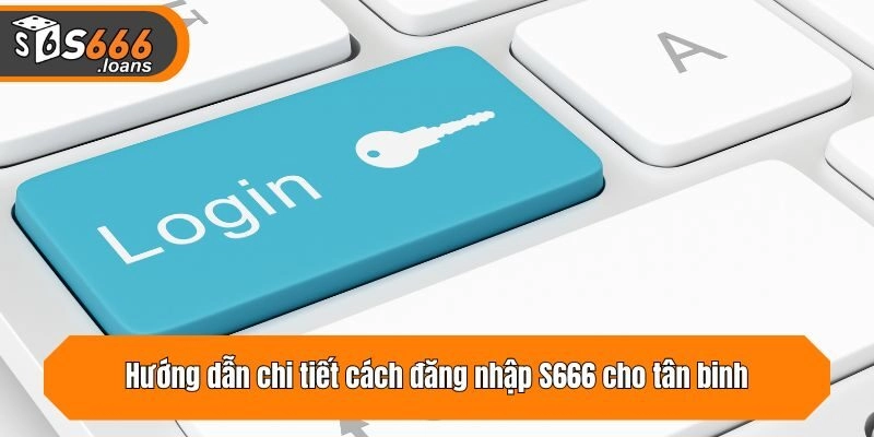 Hướng dẫn chi tiết cách đăng nhập S666 cho tân binh