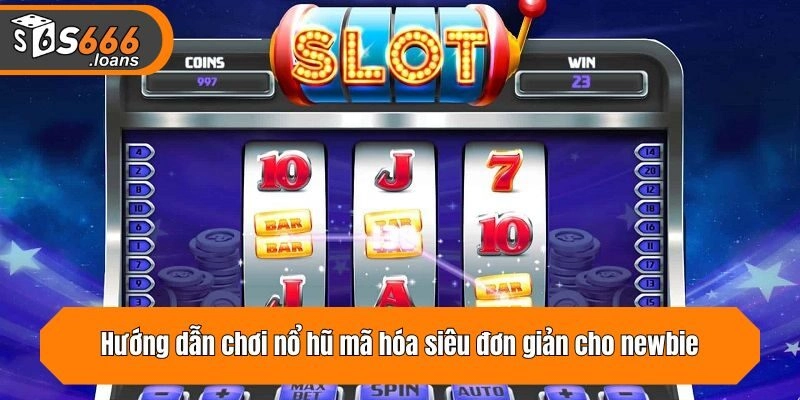 Hướng dẫn chơi nổ hũ mã hóa siêu đơn giản cho newbie