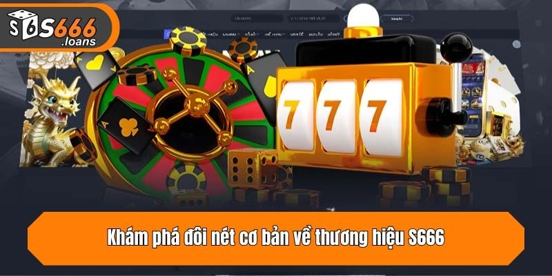 Khám phá đôi nét cơ bản về thương hiệu S666