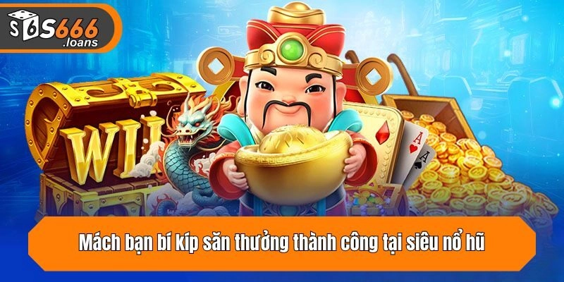 Mách bạn bí kíp săn thưởng thành công tại siêu nổ hũ