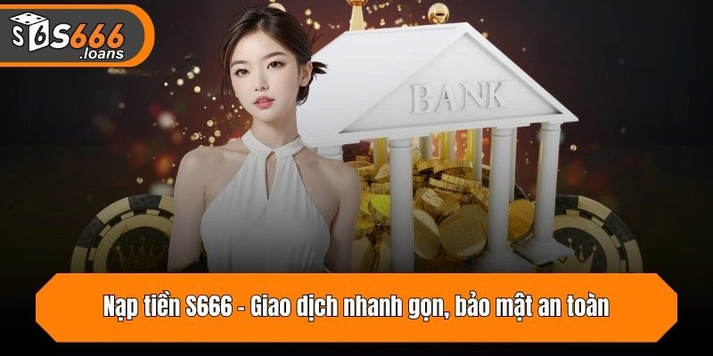 Nạp tiền S666 - Giao dịch nhanh gọn, bảo mật an toàn