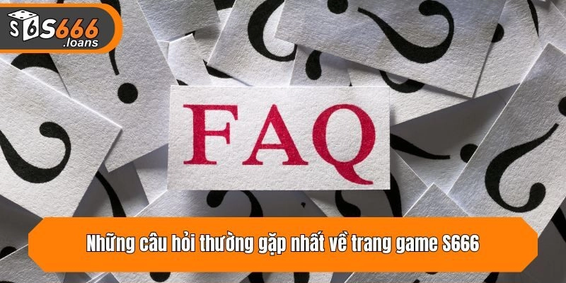 Những câu hỏi thường gặp nhất về trang game S666