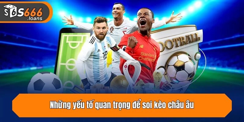 Những yếu tố quan trọng để soi kèo châu âu