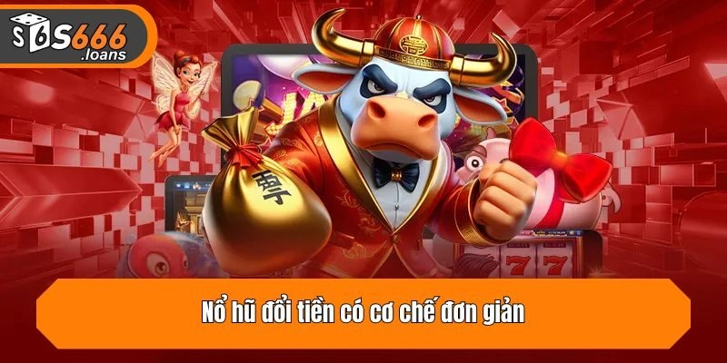 Nổ hũ đổi tiền có cơ chế đơn giản