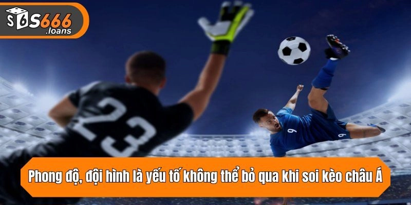 Phong độ, đội hình là yếu tố không thể bỏ qua khi soi kèo châu Á