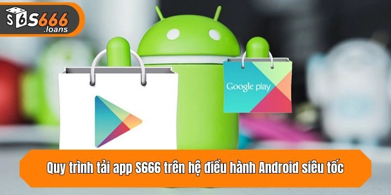 Quy trình tải app trên hệ điều hành Android siêu tốc
