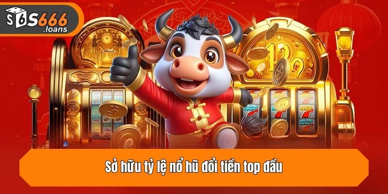 Sở hữu tỷ lệ nổ hũ đổi tiền top đầu