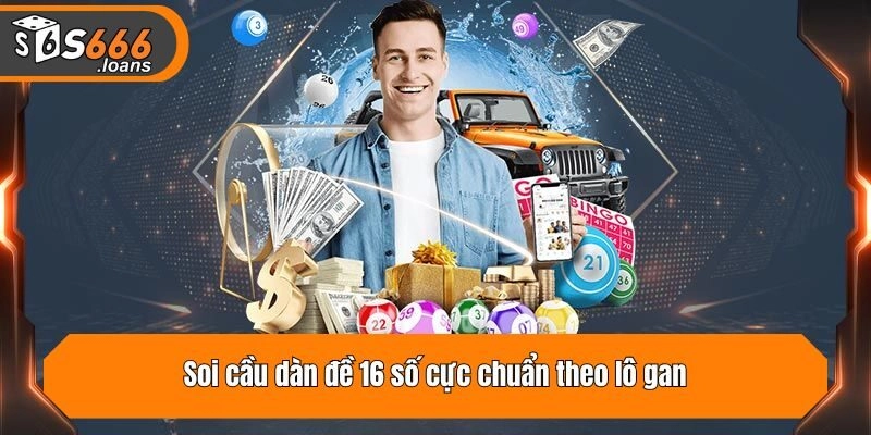 Soi cầu dàn đề 16 số cực chuẩn theo lô gan