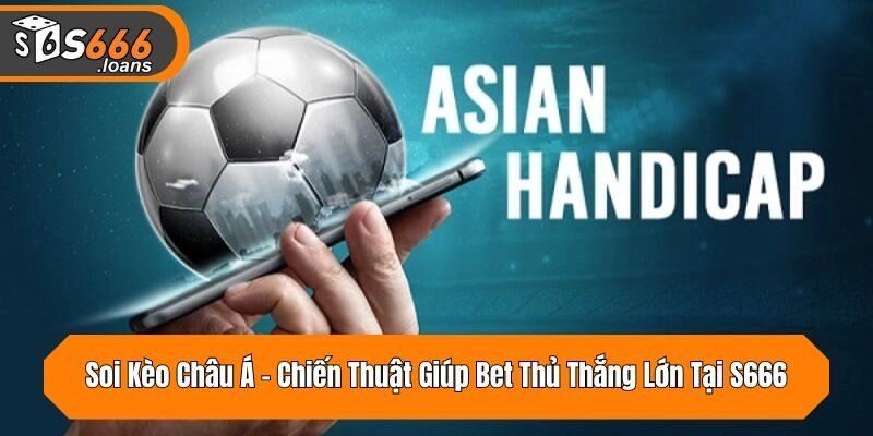 Soi Kèo Châu Á - Chiến Thuật Giúp Bet Thủ Thắng Lớn Tại S666