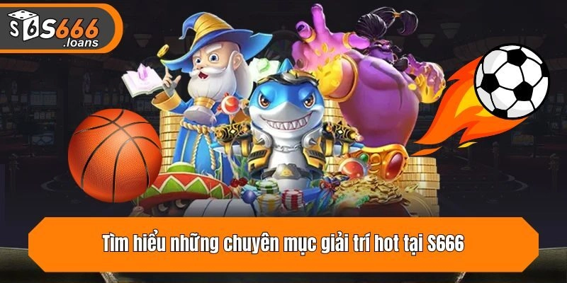 Tìm hiểu những chuyên mục giải trí hot tại S666