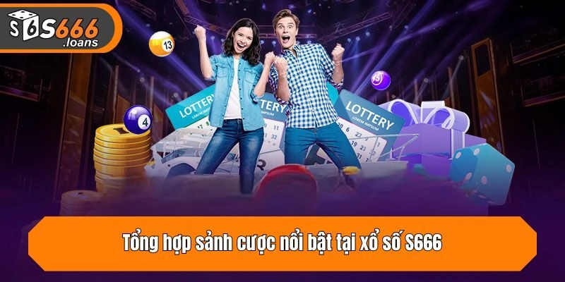 Tổng hợp sảnh cược nổi bật tại xổ số S666