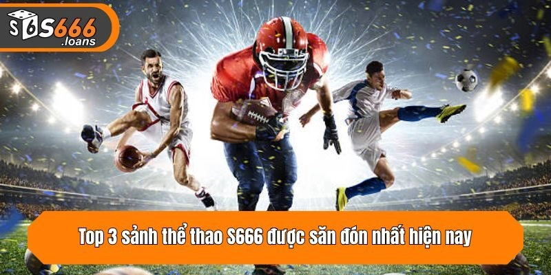 Top 3 sảnh thể thao S666 được săn đón nhất hiện nay