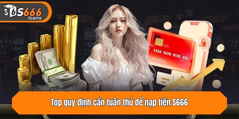 Top quy định cần tuân thủ để nạp tiền vào S666